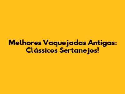 Melhores Vaquejadas Antigas: Clássicos Sertanejos!