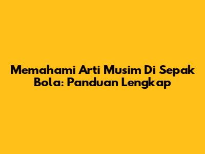 Memahami Arti Musim Di Sepak Bola: Panduan Lengkap