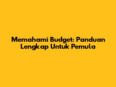 Memahami Budget: Panduan Lengkap Untuk Pemula