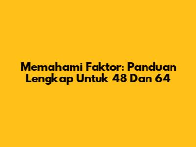 Memahami Faktor: Panduan Lengkap Untuk 48 Dan 64