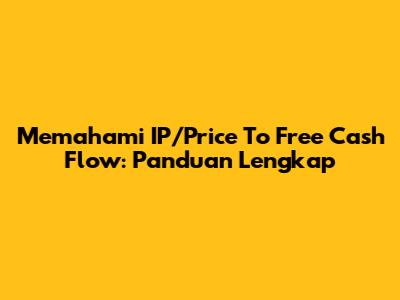 Memahami IP/Price To Free Cash Flow: Panduan Lengkap