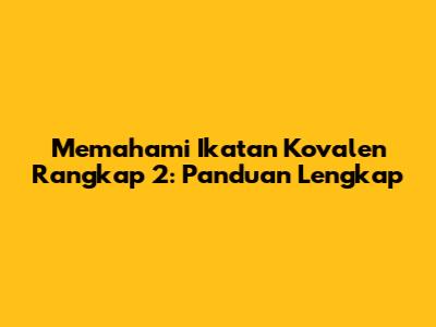 Memahami Ikatan Kovalen Rangkap 2: Panduan Lengkap