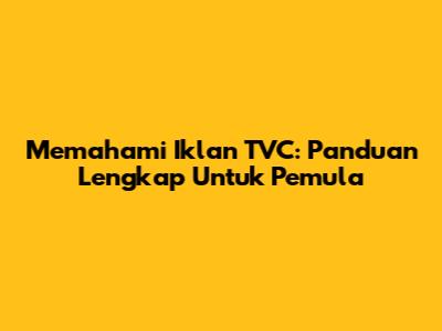 Memahami Iklan TVC: Panduan Lengkap Untuk Pemula