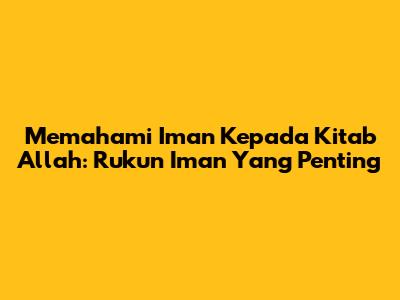 Memahami Iman Kepada Kitab Allah: Rukun Iman Yang Penting