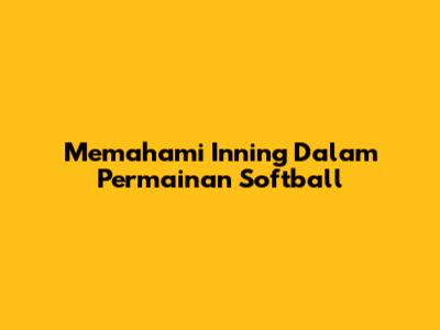 Memahami Inning Dalam Permainan Softball