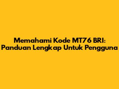 Memahami Kode MT76 BRI: Panduan Lengkap Untuk Pengguna