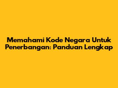 Memahami Kode Negara Untuk Penerbangan: Panduan Lengkap