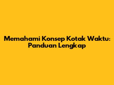 Memahami Konsep Kotak Waktu: Panduan Lengkap