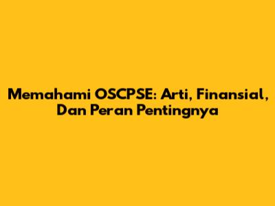 Memahami OSCPSE: Arti, Finansial, Dan Peran Pentingnya