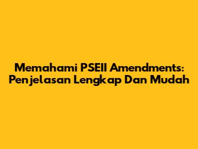 Memahami PSEII Amendments: Penjelasan Lengkap Dan Mudah