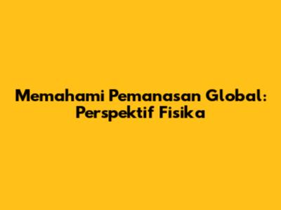 Memahami Pemanasan Global: Perspektif Fisika