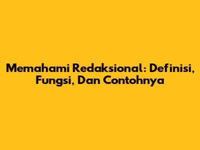 Memahami Redaksional: Definisi, Fungsi, Dan Contohnya