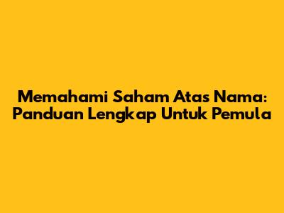 Memahami Saham Atas Nama: Panduan Lengkap Untuk Pemula