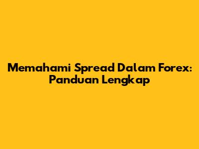 Memahami Spread Dalam Forex: Panduan Lengkap