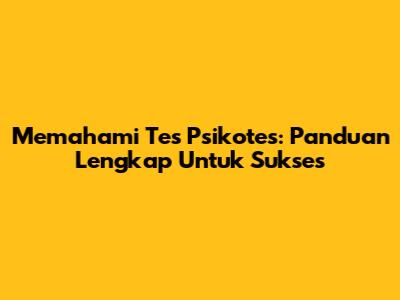 Memahami Tes Psikotes: Panduan Lengkap Untuk Sukses
