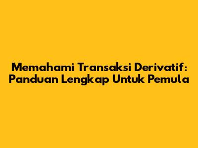 Memahami Transaksi Derivatif: Panduan Lengkap Untuk Pemula