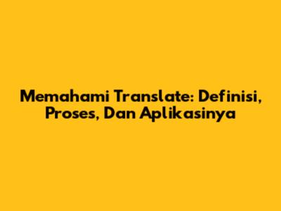 Memahami Translate: Definisi, Proses, Dan Aplikasinya