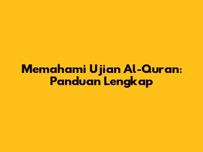 Memahami Ujian Al-Quran: Panduan Lengkap