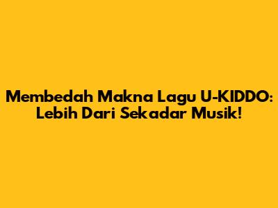Membedah Makna Lagu U-KIDDO: Lebih Dari Sekadar Musik!