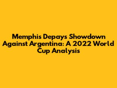 Memphis Depay's Showdown Against Argentina: A 2022 World Cup Analysis