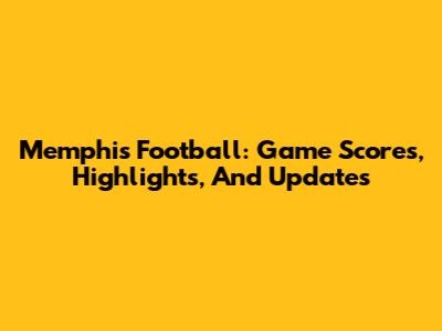 Memphis Football: Game Scores, Highlights, And Updates