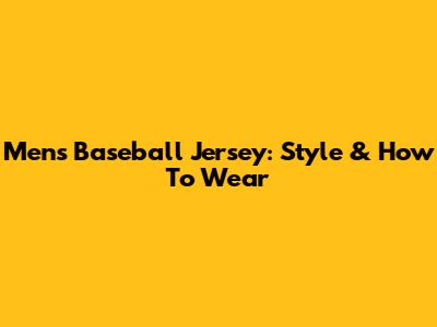 Men's Baseball Jersey: Style & How To Wear