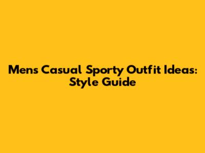 Men's Casual Sporty Outfit Ideas: Style Guide