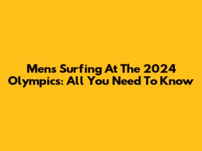 Men's Surfing At The 2024 Olympics: All You Need To Know