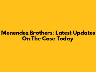 Menendez Brothers: Latest Updates On The Case Today