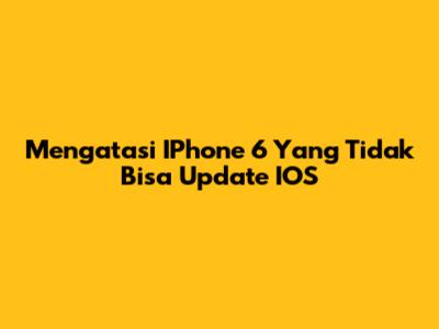 Mengatasi IPhone 6 Yang Tidak Bisa Update IOS