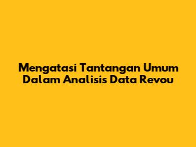 Mengatasi Tantangan Umum Dalam Analisis Data Revou
