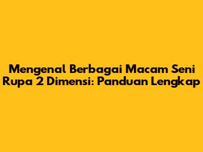 Mengenal Berbagai Macam Seni Rupa 2 Dimensi: Panduan Lengkap