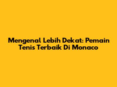 Mengenal Lebih Dekat: Pemain Tenis Terbaik Di Monaco