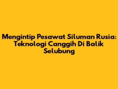Mengintip Pesawat Siluman Rusia: Teknologi Canggih Di Balik Selubung