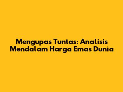 Mengupas Tuntas: Analisis Mendalam Harga Emas Dunia