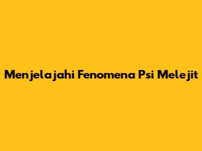 Menjelajahi Fenomena Psi Melejit