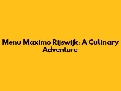 Menu Maximo Rijswijk: A Culinary Adventure