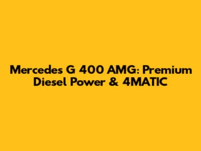 Mercedes G 400 AMG: Premium Diesel Power & 4MATIC