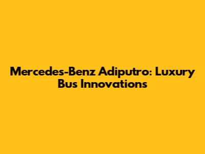Mercedes-Benz Adiputro: Luxury Bus Innovations
