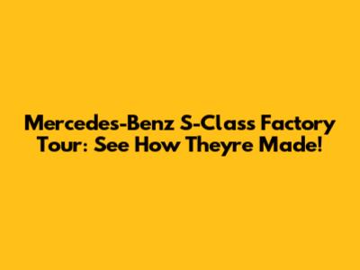 Mercedes-Benz S-Class Factory Tour: See How They're Made!