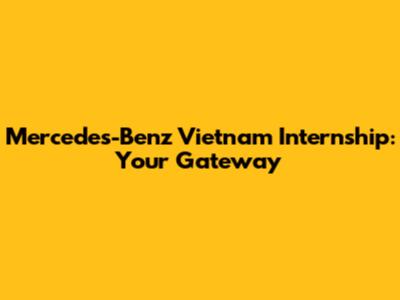 Mercedes-Benz Vietnam Internship: Your Gateway