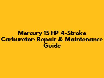 Mercury 15 HP 4-Stroke Carburetor: Repair & Maintenance Guide