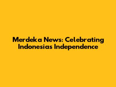 Merdeka News: Celebrating Indonesia's Independence