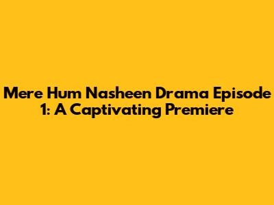Mere Hum Nasheen Drama Episode 1: A Captivating Premiere