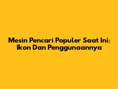 Mesin Pencari Populer Saat Ini: Ikon Dan Penggunaannya