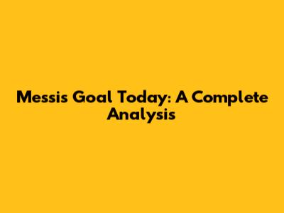 Messi's Goal Today: A Complete Analysis