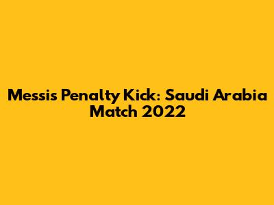 Messi's Penalty Kick: Saudi Arabia Match 2022
