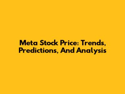Meta Stock Price: Trends, Predictions, And Analysis