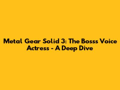 Metal Gear Solid 3: The Boss's Voice Actress - A Deep Dive