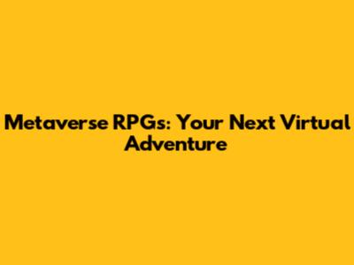 Metaverse RPGs: Your Next Virtual Adventure